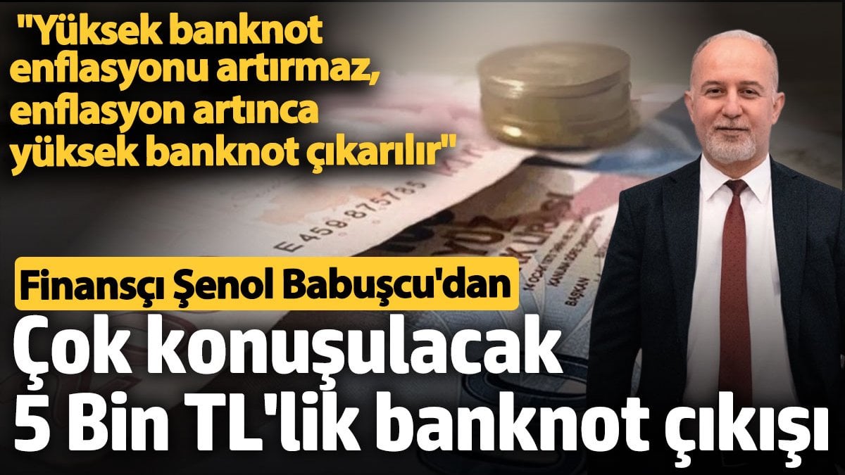 Finans uzmanı Şenol Babuşçu’dan dikkat çeken 5 bin TL’lik banknot çıkışı